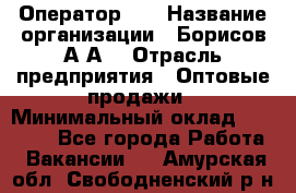 Оператор 1C › Название организации ­ Борисов А.А. › Отрасль предприятия ­ Оптовые продажи › Минимальный оклад ­ 25 000 - Все города Работа » Вакансии   . Амурская обл.,Свободненский р-н